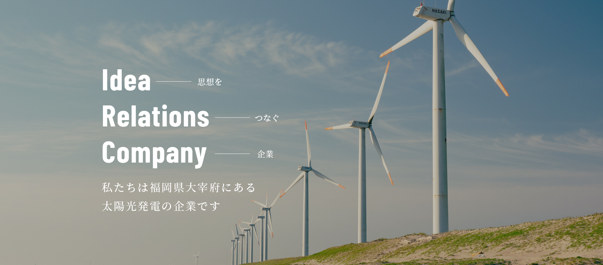 Idea　思想を Relations　つなぐ Company　企業 私たちは福岡県大宰府にある太陽光発電の企業です